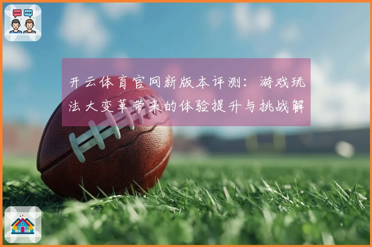 开云体育官网新版本评测：游戏玩法大变革带来的体验提升与挑战解析