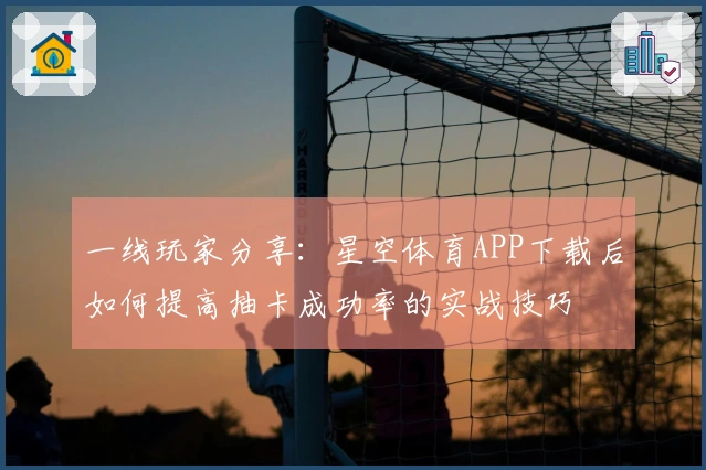 一线玩家分享：星空体育APP下载后如何提高抽卡成功率的实战技巧