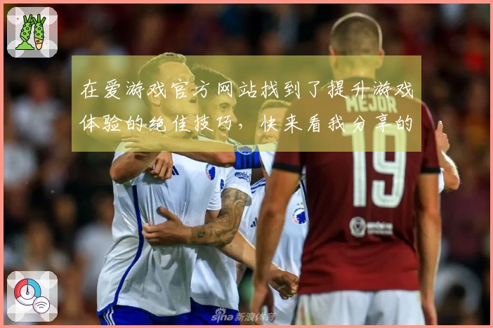 在爱游戏官方网站找到了提升游戏体验的绝佳技巧，快来看我分享的心得！