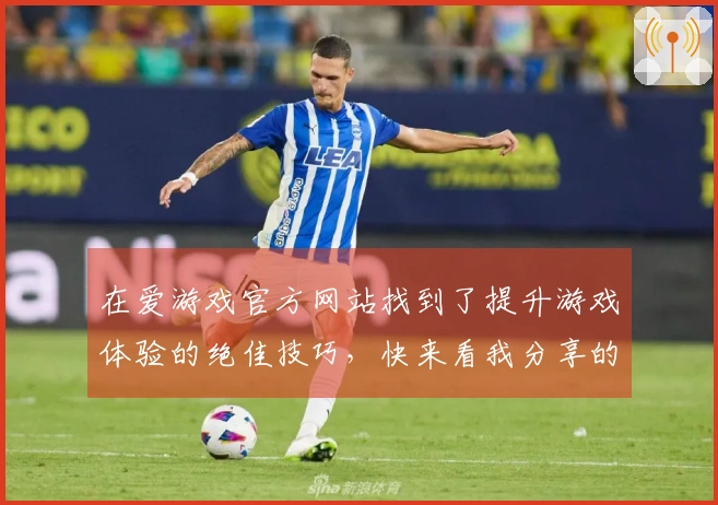 在爱游戏官方网站找到了提升游戏体验的绝佳技巧，快来看我分享的心得！