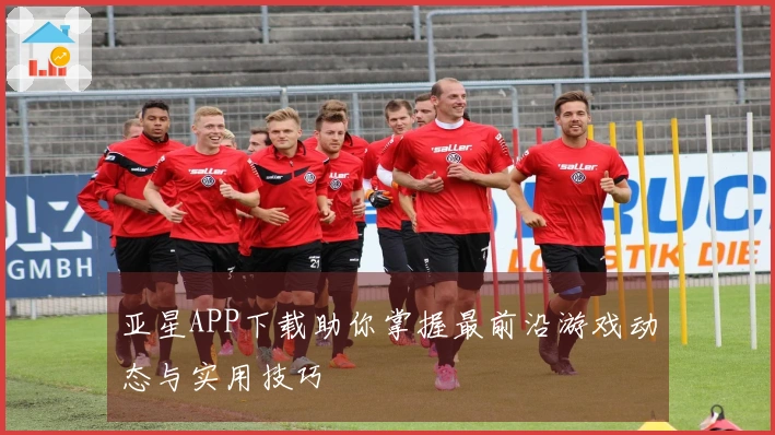 亚星APP下载助你掌握最前沿游戏动态与实用技巧