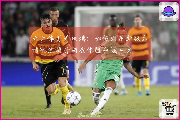 开云体育手机端：如何利用新版本的玩法提升游戏体验和战斗力