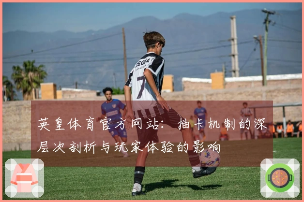 英皇体育官方网站：抽卡机制的深层次剖析与玩家体验的影响