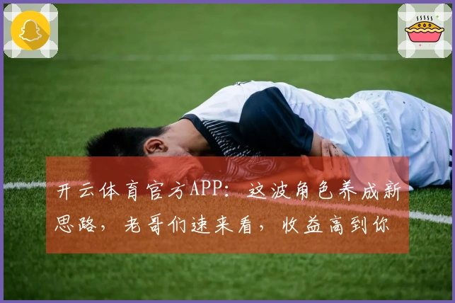 开云体育官方APP：这波角色养成新思路，老哥们速来看，收益高到你不敢信！