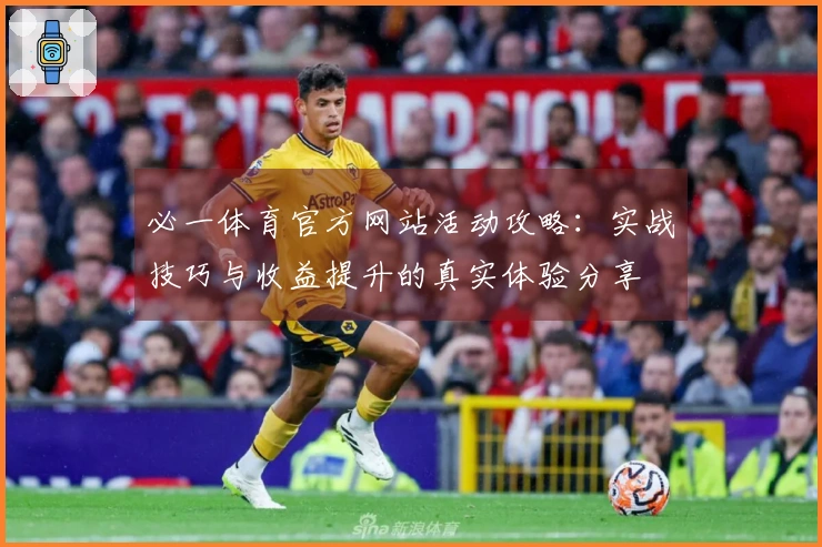 必一体育官方网站活动攻略：实战技巧与收益提升的真实体验分享