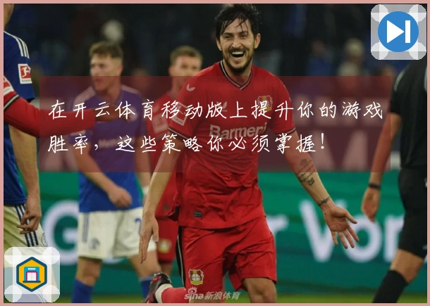 在开云体育移动版上提升你的游戏胜率，这些策略你必须掌握！