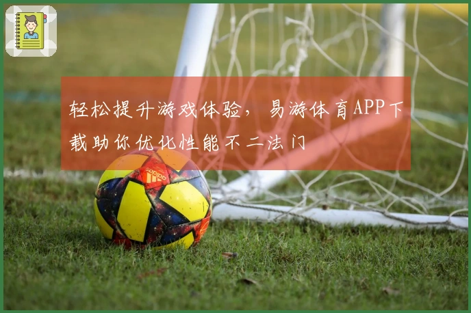 轻松提升游戏体验，易游体育APP下载助你优化性能不二法门