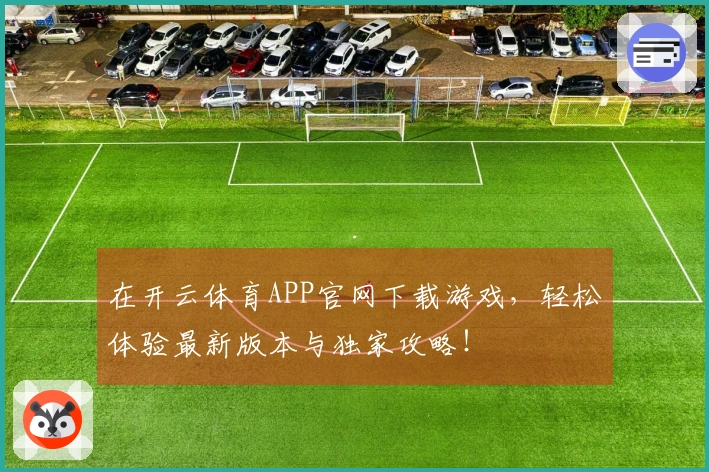 在开云体育APP官网下载游戏，轻松体验最新版本与独家攻略！